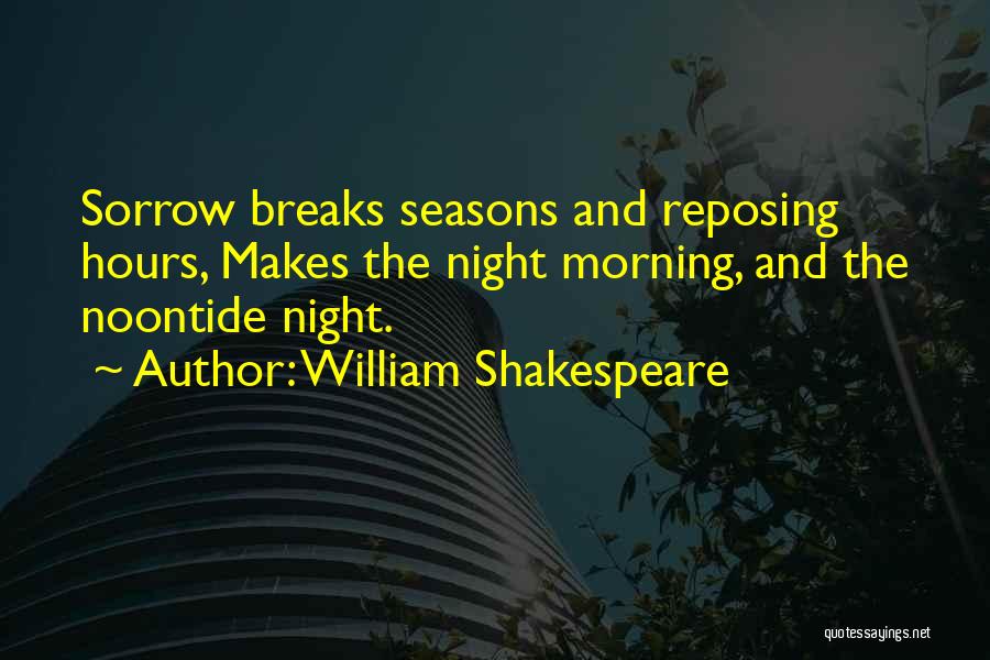 William Shakespeare Quotes: Sorrow Breaks Seasons And Reposing Hours, Makes The Night Morning, And The Noontide Night.