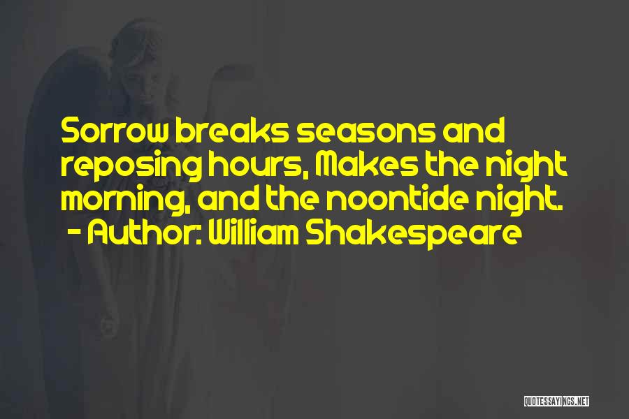 William Shakespeare Quotes: Sorrow Breaks Seasons And Reposing Hours, Makes The Night Morning, And The Noontide Night.