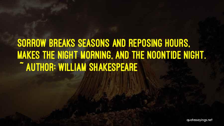 William Shakespeare Quotes: Sorrow Breaks Seasons And Reposing Hours, Makes The Night Morning, And The Noontide Night.