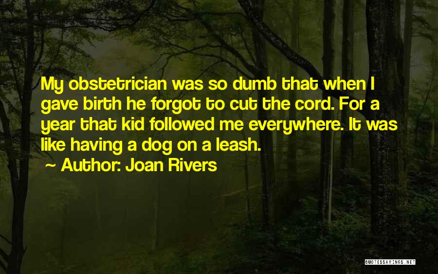 Joan Rivers Quotes: My Obstetrician Was So Dumb That When I Gave Birth He Forgot To Cut The Cord. For A Year That