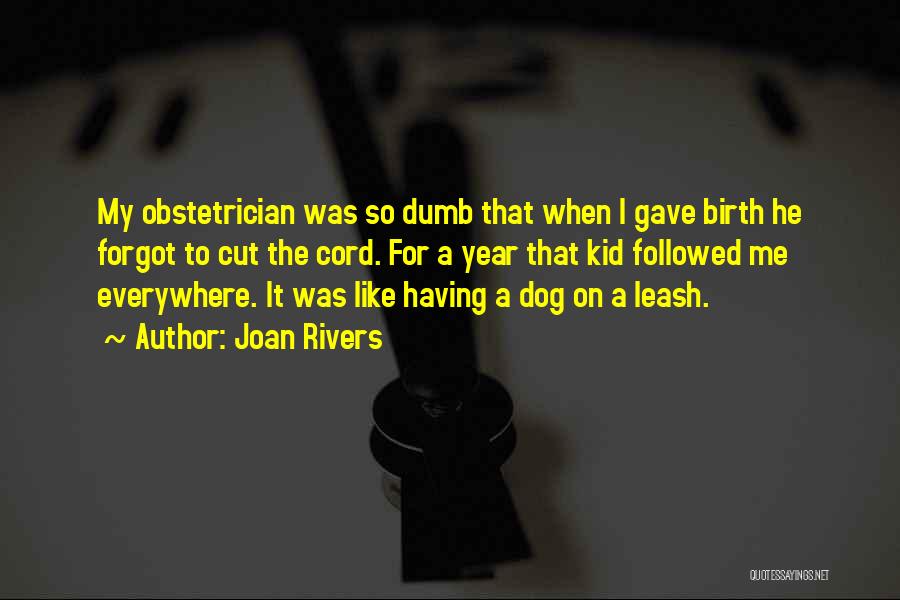 Joan Rivers Quotes: My Obstetrician Was So Dumb That When I Gave Birth He Forgot To Cut The Cord. For A Year That