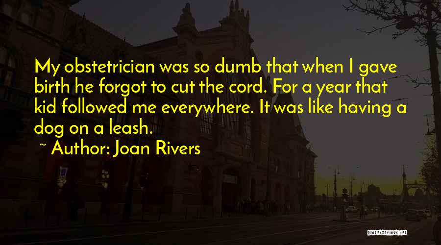 Joan Rivers Quotes: My Obstetrician Was So Dumb That When I Gave Birth He Forgot To Cut The Cord. For A Year That