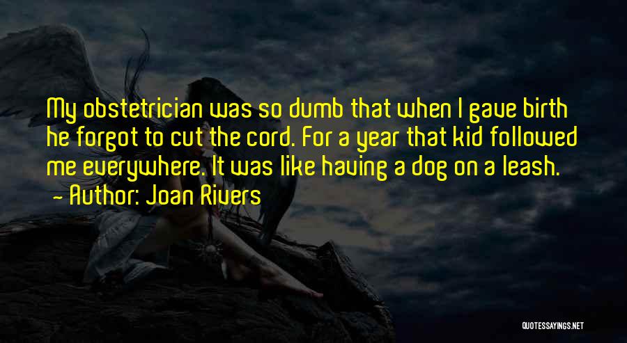 Joan Rivers Quotes: My Obstetrician Was So Dumb That When I Gave Birth He Forgot To Cut The Cord. For A Year That