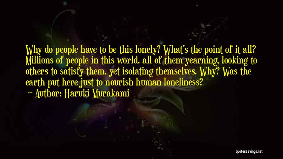 Haruki Murakami Quotes: Why Do People Have To Be This Lonely? What's The Point Of It All? Millions Of People In This World,