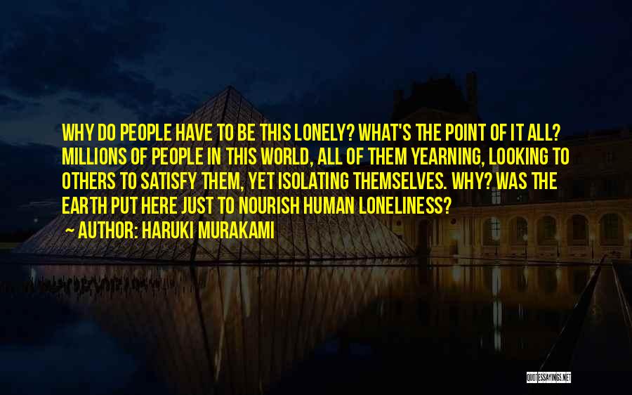 Haruki Murakami Quotes: Why Do People Have To Be This Lonely? What's The Point Of It All? Millions Of People In This World,