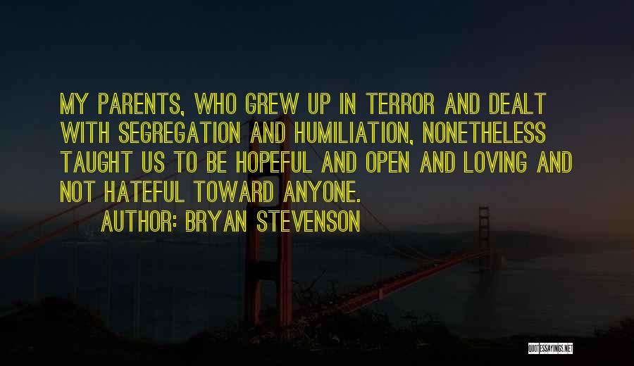 Bryan Stevenson Quotes: My Parents, Who Grew Up In Terror And Dealt With Segregation And Humiliation, Nonetheless Taught Us To Be Hopeful And