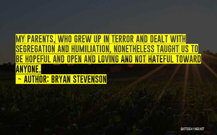 Bryan Stevenson Quotes: My Parents, Who Grew Up In Terror And Dealt With Segregation And Humiliation, Nonetheless Taught Us To Be Hopeful And
