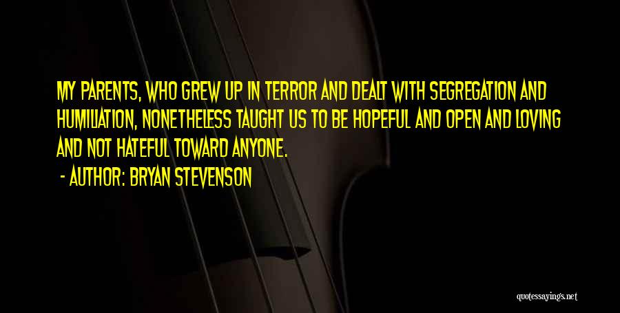 Bryan Stevenson Quotes: My Parents, Who Grew Up In Terror And Dealt With Segregation And Humiliation, Nonetheless Taught Us To Be Hopeful And