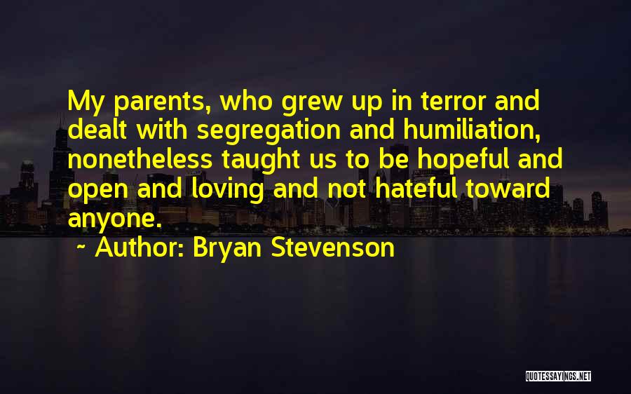 Bryan Stevenson Quotes: My Parents, Who Grew Up In Terror And Dealt With Segregation And Humiliation, Nonetheless Taught Us To Be Hopeful And