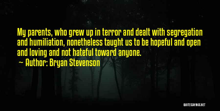 Bryan Stevenson Quotes: My Parents, Who Grew Up In Terror And Dealt With Segregation And Humiliation, Nonetheless Taught Us To Be Hopeful And