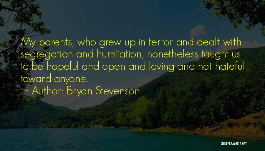Bryan Stevenson Quotes: My Parents, Who Grew Up In Terror And Dealt With Segregation And Humiliation, Nonetheless Taught Us To Be Hopeful And