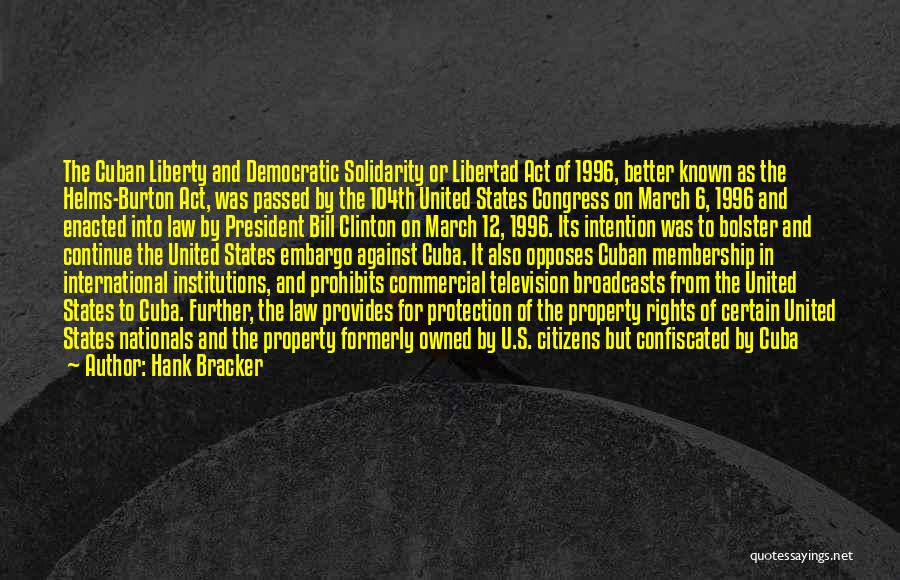 Hank Bracker Quotes: The Cuban Liberty And Democratic Solidarity Or Libertad Act Of 1996, Better Known As The Helms-burton Act, Was Passed By