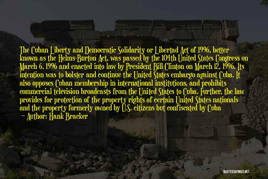 Hank Bracker Quotes: The Cuban Liberty And Democratic Solidarity Or Libertad Act Of 1996, Better Known As The Helms-burton Act, Was Passed By