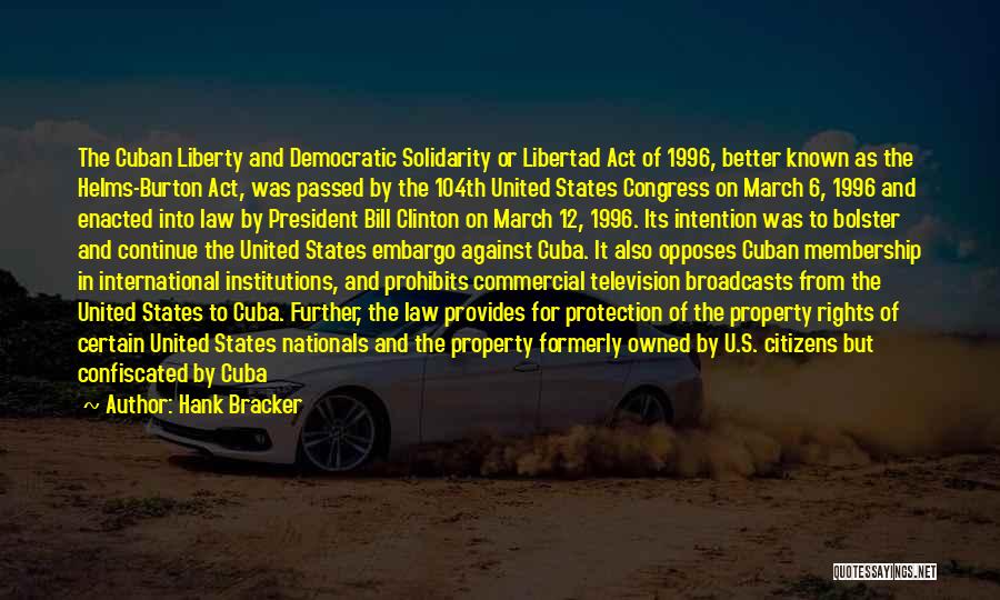 Hank Bracker Quotes: The Cuban Liberty And Democratic Solidarity Or Libertad Act Of 1996, Better Known As The Helms-burton Act, Was Passed By