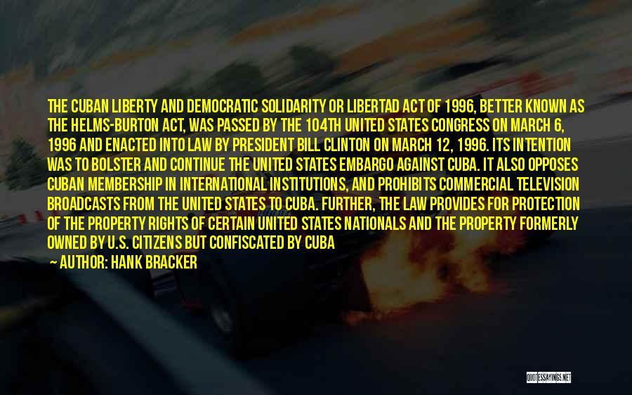 Hank Bracker Quotes: The Cuban Liberty And Democratic Solidarity Or Libertad Act Of 1996, Better Known As The Helms-burton Act, Was Passed By