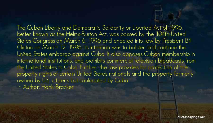 Hank Bracker Quotes: The Cuban Liberty And Democratic Solidarity Or Libertad Act Of 1996, Better Known As The Helms-burton Act, Was Passed By