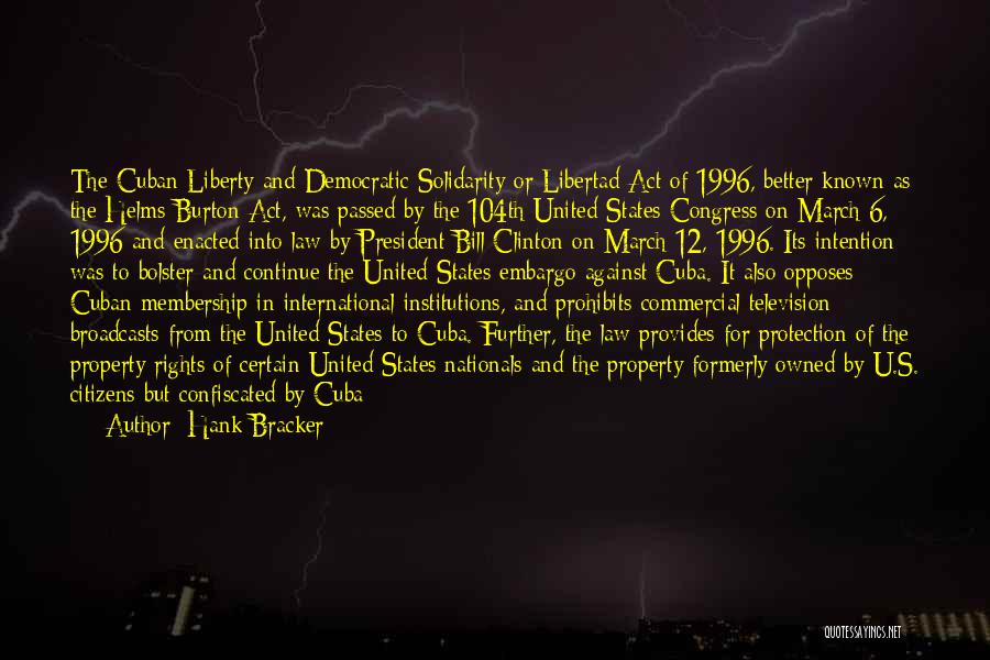 Hank Bracker Quotes: The Cuban Liberty And Democratic Solidarity Or Libertad Act Of 1996, Better Known As The Helms-burton Act, Was Passed By