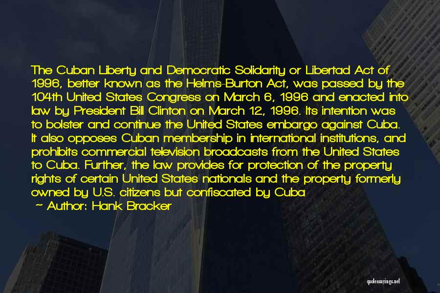 Hank Bracker Quotes: The Cuban Liberty And Democratic Solidarity Or Libertad Act Of 1996, Better Known As The Helms-burton Act, Was Passed By