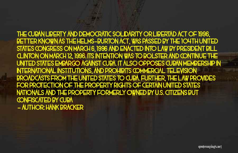 Hank Bracker Quotes: The Cuban Liberty And Democratic Solidarity Or Libertad Act Of 1996, Better Known As The Helms-burton Act, Was Passed By