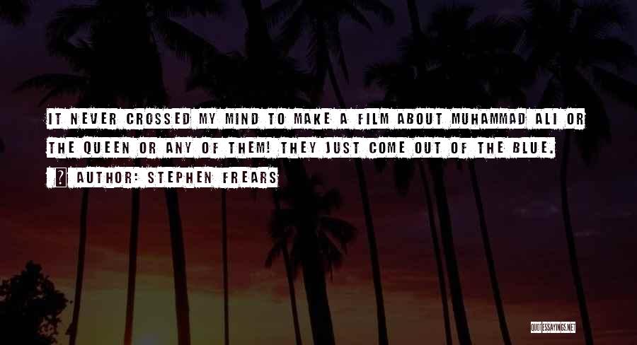 Stephen Frears Quotes: It Never Crossed My Mind To Make A Film About Muhammad Ali Or The Queen Or Any Of Them! They