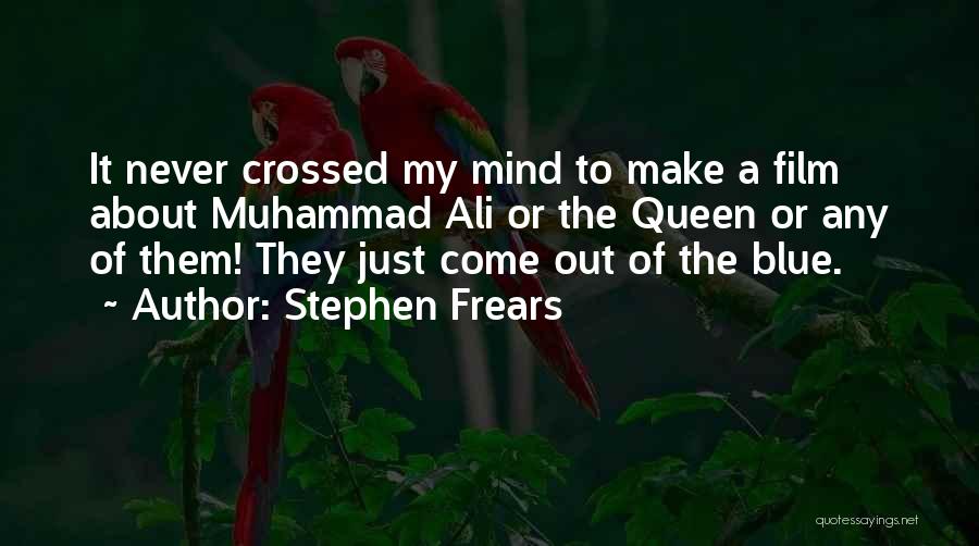 Stephen Frears Quotes: It Never Crossed My Mind To Make A Film About Muhammad Ali Or The Queen Or Any Of Them! They