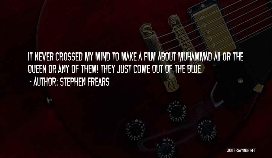 Stephen Frears Quotes: It Never Crossed My Mind To Make A Film About Muhammad Ali Or The Queen Or Any Of Them! They