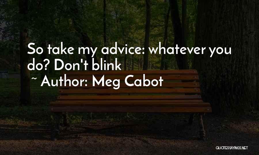 Meg Cabot Quotes: So Take My Advice: Whatever You Do? Don't Blink