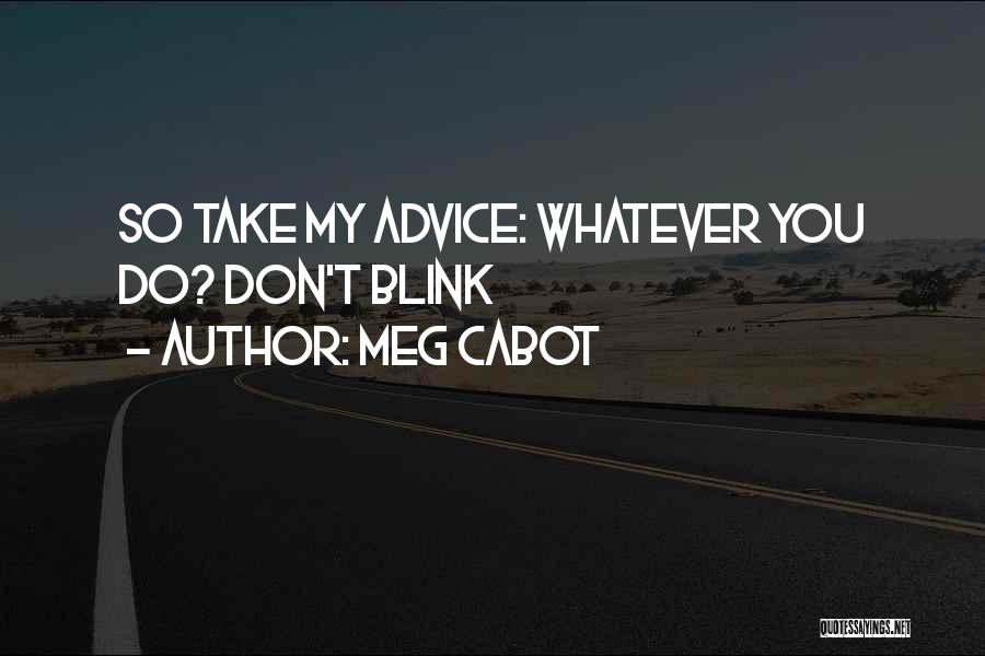 Meg Cabot Quotes: So Take My Advice: Whatever You Do? Don't Blink