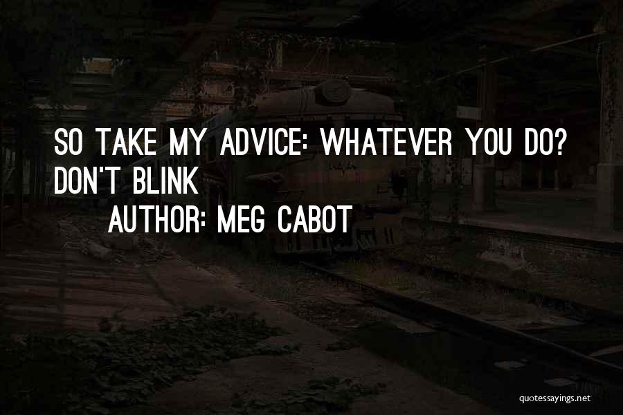 Meg Cabot Quotes: So Take My Advice: Whatever You Do? Don't Blink