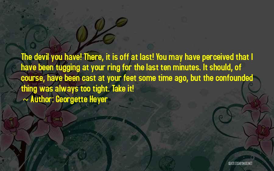 Georgette Heyer Quotes: The Devil You Have! There, It Is Off At Last! You May Have Perceived That I Have Been Tugging At