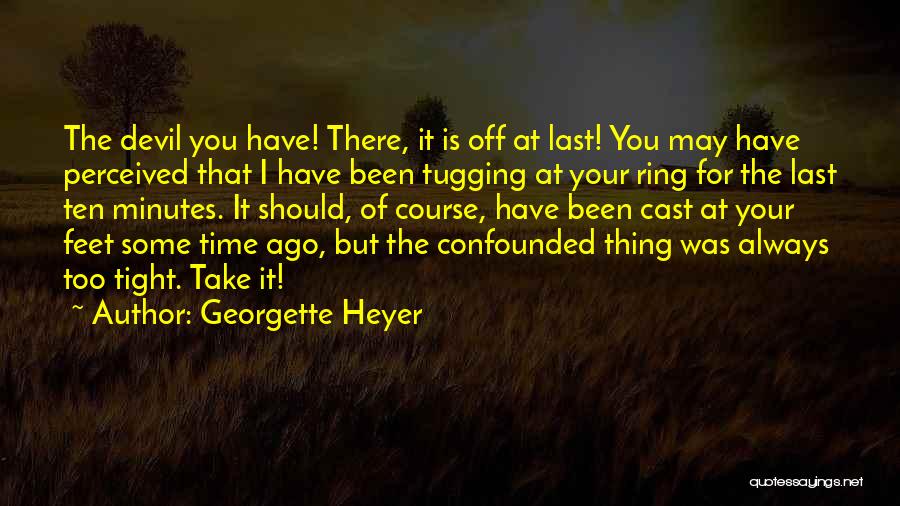 Georgette Heyer Quotes: The Devil You Have! There, It Is Off At Last! You May Have Perceived That I Have Been Tugging At