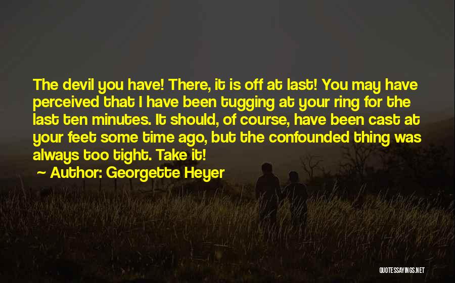 Georgette Heyer Quotes: The Devil You Have! There, It Is Off At Last! You May Have Perceived That I Have Been Tugging At