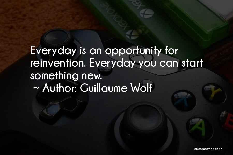 Guillaume Wolf Quotes: Everyday Is An Opportunity For Reinvention. Everyday You Can Start Something New.