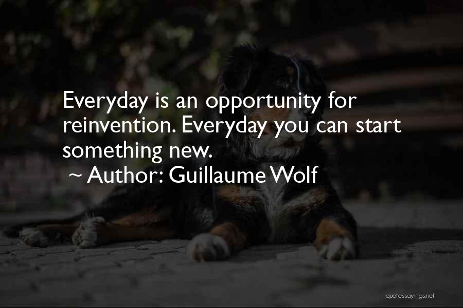 Guillaume Wolf Quotes: Everyday Is An Opportunity For Reinvention. Everyday You Can Start Something New.
