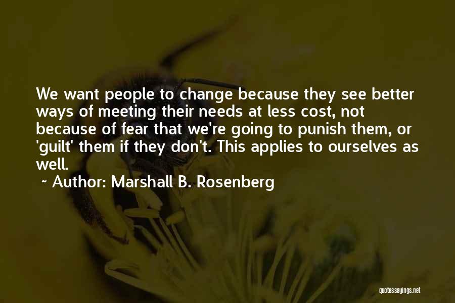 Marshall B. Rosenberg Quotes: We Want People To Change Because They See Better Ways Of Meeting Their Needs At Less Cost, Not Because Of