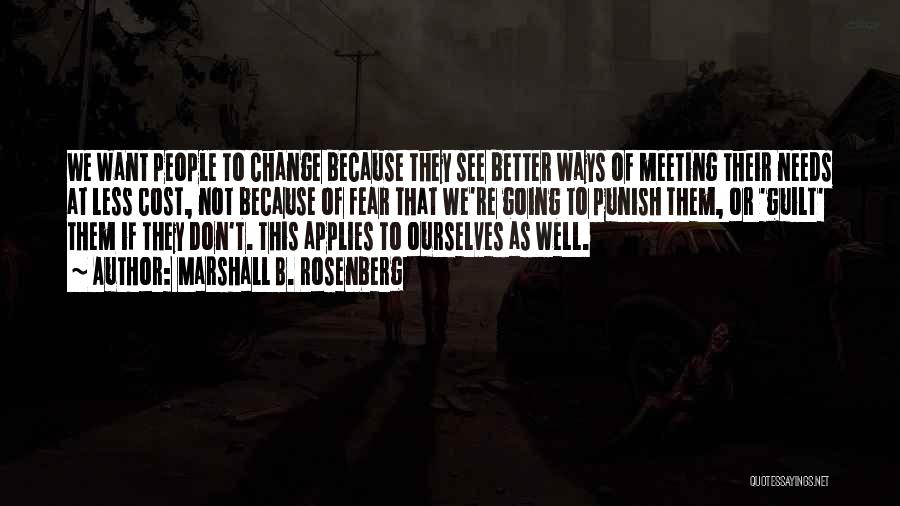 Marshall B. Rosenberg Quotes: We Want People To Change Because They See Better Ways Of Meeting Their Needs At Less Cost, Not Because Of