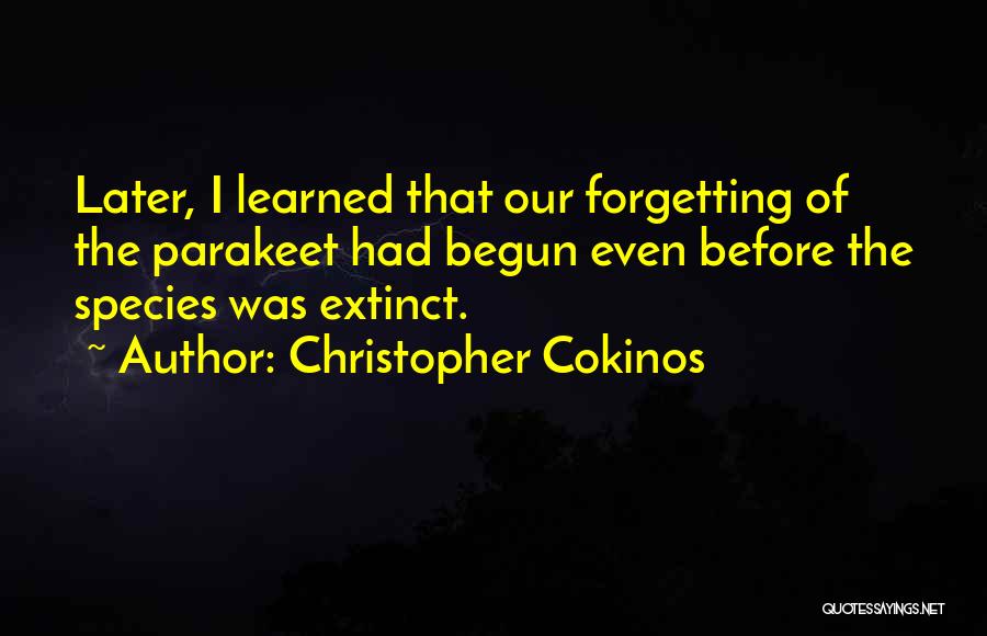 Christopher Cokinos Quotes: Later, I Learned That Our Forgetting Of The Parakeet Had Begun Even Before The Species Was Extinct.