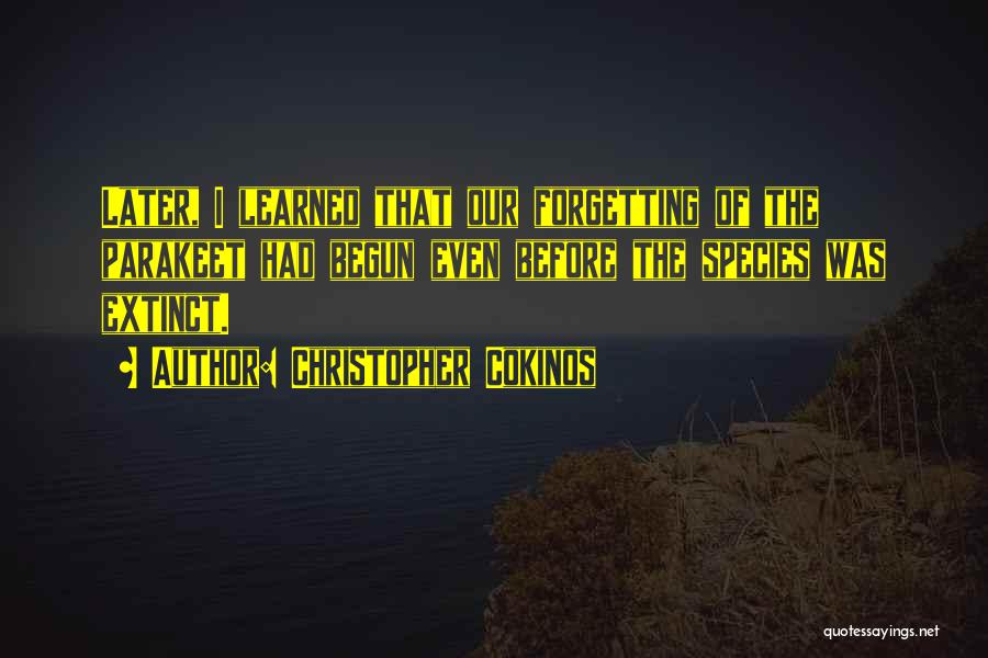 Christopher Cokinos Quotes: Later, I Learned That Our Forgetting Of The Parakeet Had Begun Even Before The Species Was Extinct.