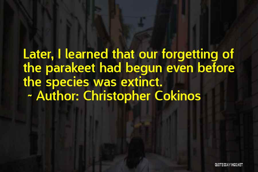Christopher Cokinos Quotes: Later, I Learned That Our Forgetting Of The Parakeet Had Begun Even Before The Species Was Extinct.