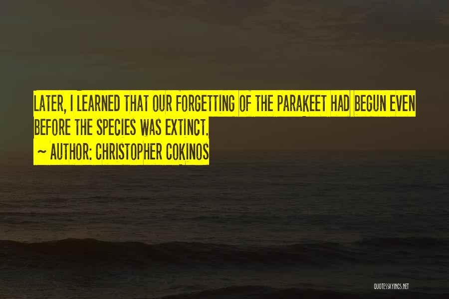 Christopher Cokinos Quotes: Later, I Learned That Our Forgetting Of The Parakeet Had Begun Even Before The Species Was Extinct.