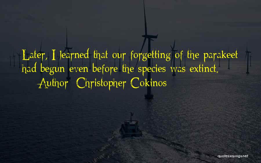 Christopher Cokinos Quotes: Later, I Learned That Our Forgetting Of The Parakeet Had Begun Even Before The Species Was Extinct.