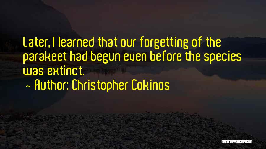 Christopher Cokinos Quotes: Later, I Learned That Our Forgetting Of The Parakeet Had Begun Even Before The Species Was Extinct.