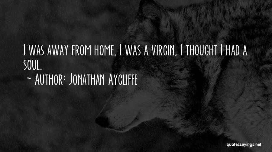 Jonathan Aycliffe Quotes: I Was Away From Home, I Was A Virgin, I Thought I Had A Soul.