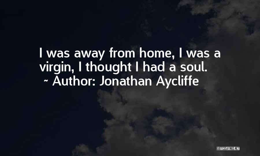 Jonathan Aycliffe Quotes: I Was Away From Home, I Was A Virgin, I Thought I Had A Soul.