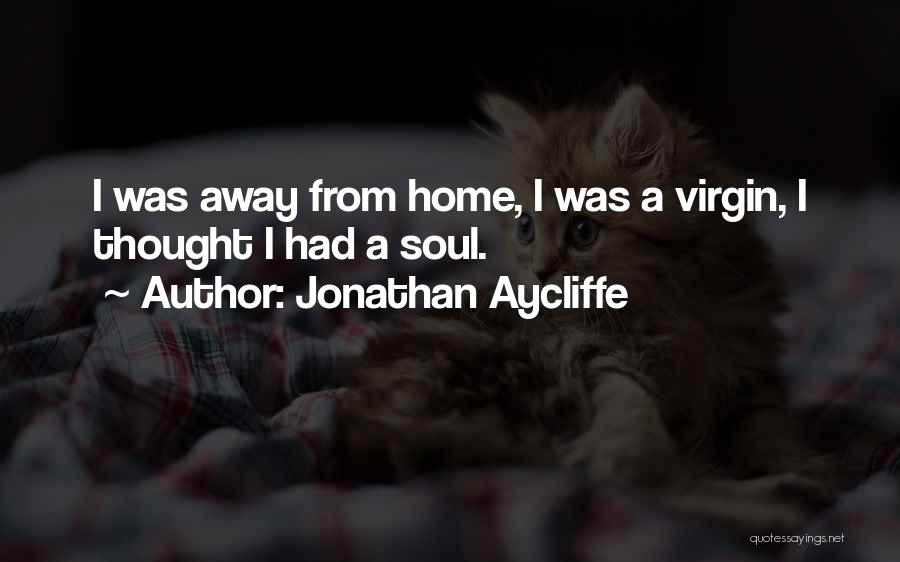 Jonathan Aycliffe Quotes: I Was Away From Home, I Was A Virgin, I Thought I Had A Soul.