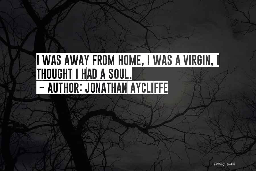 Jonathan Aycliffe Quotes: I Was Away From Home, I Was A Virgin, I Thought I Had A Soul.