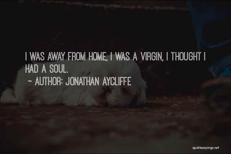 Jonathan Aycliffe Quotes: I Was Away From Home, I Was A Virgin, I Thought I Had A Soul.