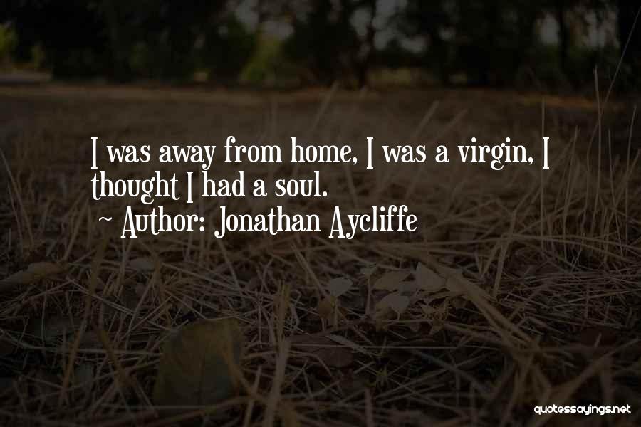 Jonathan Aycliffe Quotes: I Was Away From Home, I Was A Virgin, I Thought I Had A Soul.