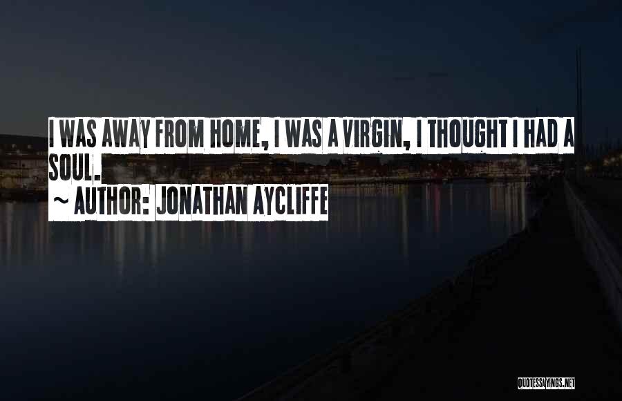 Jonathan Aycliffe Quotes: I Was Away From Home, I Was A Virgin, I Thought I Had A Soul.