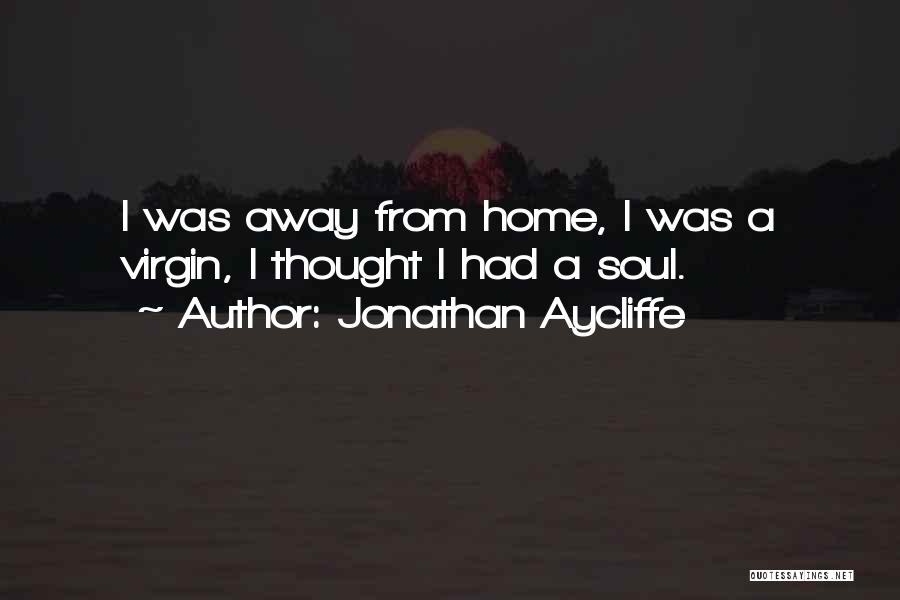Jonathan Aycliffe Quotes: I Was Away From Home, I Was A Virgin, I Thought I Had A Soul.